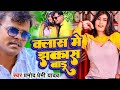 New Bani Sabse Jhakaas Ham Apna Class Mein सुपरहिट भोजपुरी संग