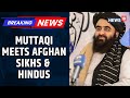 Afghan Sikhs Hindus Meet Taliban FM Amir Khan Muttaqi He Pledges Security And Restoration