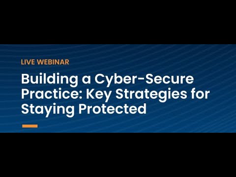 Building a Cyber-Secure Practice: Key Strategies for Staying Protected webinar