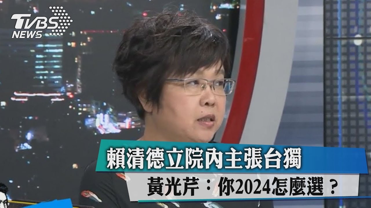 賴清德立院內主張台獨　黃光芹：你2024怎麼選？