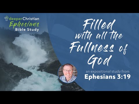 Filled with the Fullness of God – Ephesians 3:19 (Ephesians Bible Study Series #81)
