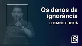 OS DANOS DA IGNORÂNCIA - Luciano Subirá