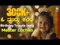 O MUDDU KANDA Master LOCHAN Birthday Tribute Song Hemanth Kumar Harsha Vardhan Raj Chethan Kumar
