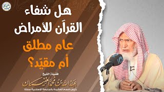 هل شفاء القرآن للأمراض عام مطلق أم مقيّد؟ الشيخ د عبدالله الغنيمان image