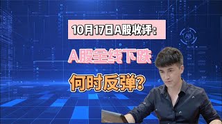 10月17A股收评：三大指数全线下跌，何时反弹？支撑点在哪？