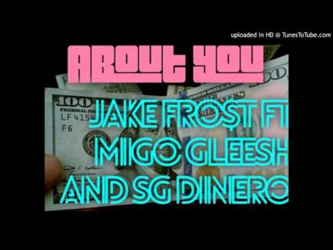 ABOUT YOU Jake Fro$T Ft Migo Gleesh and SG Dinero