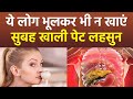 सुबह खाली पेट लहसुन खाने के नुकसान ये �