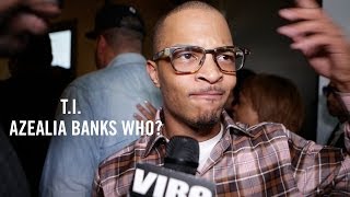 T.I. Says He Doesn&#39;t Know Who Azealia Banks Is, Explains Iggy Azalea&#39;s Success