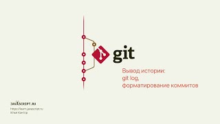 6.2 Git – Просмотр – Вывод истории: git log, форматирование коммитов