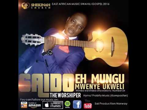 EH MUNGU MWENYE KWELI,  BY SAIDO THE WORSHIPER