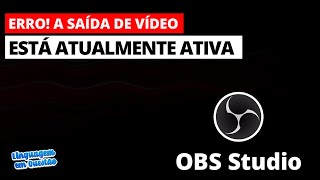 Erro no OBS Studio: &quot;A saída de vídeo está atualmente ativa&quot;.