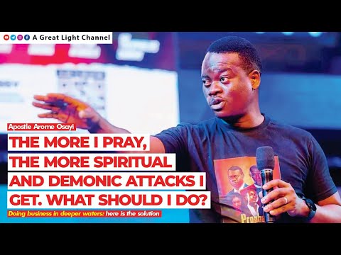 THE MORE I PRAY, THE MORE SPIRITUAL & DEMONIC ATTACKS I GET. WHAT SHOULD I DO? - APOSTLE AROME OSAYI