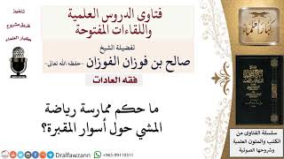 ما حكم ممارسة رياضة المشي حول أسوار المقبرة؟ لمعالي الشيخ صالح الفوزان