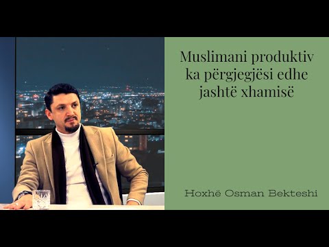 Muslimani produktiv ka përgjegjësi edhe jashtë xhamisë - SHKËPUTJE - Hoxhë Osman Bekteshi
