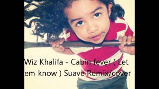 Wiz Khailfa - Cabin Fever ( Let em Know ) Suave Remix/cover