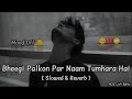 Bheegi Palkon Par Naam Tumhara Hai Slowed Reverb Sad Lofi Song Mood Off Sad Song ️‍