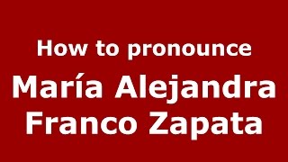 How to pronounce María Alejandra Franco Zapata
