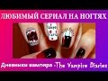 ЛЮБИМЫЙ СЕРИАЛ НА НОГТЯХ - Дневники вампира - The Vampire Diaries ...