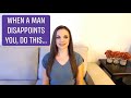 When A Man Disappoints You, Do This...