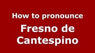 How to pronounce Fresno De Cantespino