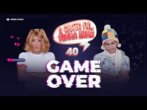 A CHATA DA MINHA IRMÃ 40 (GAME OVER)