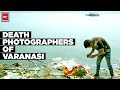 ‘Death Photographers’ Of Varanasi | Warning! These Men Take Pictures Of Dead Bodies For A Living