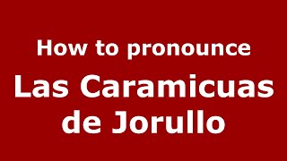 How to pronounce Las Caramicuas De Jorullo