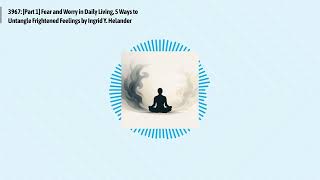 3967: [Part 1] Fear and Worry in Daily Living, 5 Ways to Untangle Frightened Feelings by Ingrid...