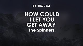How Could I Let You Get Away | The Spinners