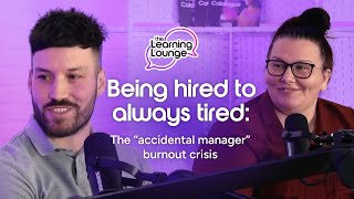 The Learning Lounge: Being hired to always tired: The “accidental manager” burnout crisis