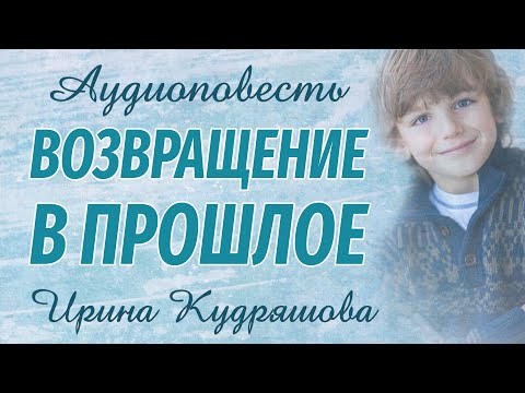 ВОЗВРАЩЕНИЕ В ПРОШЛОЕ. Новая аудиоповесть. Ирина Кудряшова. Аудиокниги