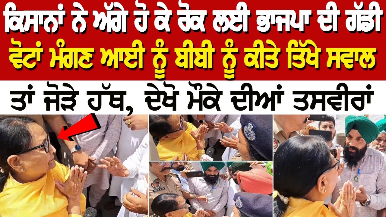 ਕਿਸਾਨਾਂ ਨੇ ਅੱਗੇ ਹੋ ਕੇ ਰੋਕ ਲਈ ਭਾਜਪਾ ਦੀ ਗੱਡੀ, ਵੋਟਾਂ ਮੰਗਣ ਆਈ ਨੂੰ ਬੀਬੀ ਨੂੰ ਕੀਤੇ ਤਿੱਖੇ ਸਵਾਲ ਤਾਂ ਜੋੜੇ ਹੱਥ ਕਿਸਾਨਾਂ ਨੇ ਅੱਗੇ ਹੋ ਕੇ ਰੋਕ ਲਈ ਭਾਜਪਾ ਦੀ ਗੱਡੀ, ਵੋਟਾਂ ਮੰਗਣ ਆਈ ਨੂੰ ਬੀਬੀ ਨੂੰ ਕੀਤੇ ਤਿੱਖੇ ਸਵਾਲ ਤਾਂ ਜੋੜੇ ਹੱਥ