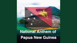 National Anthem of Papua New Guinea