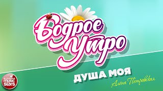 БОДРОЕ УТРО ❀ ПЕСНИ ДЛЯ ХОРОШЕГО НАСТРОЕНИЯ ❀ АЛЁНА ПЕТРОВСКАЯ — ДУША МОЯ