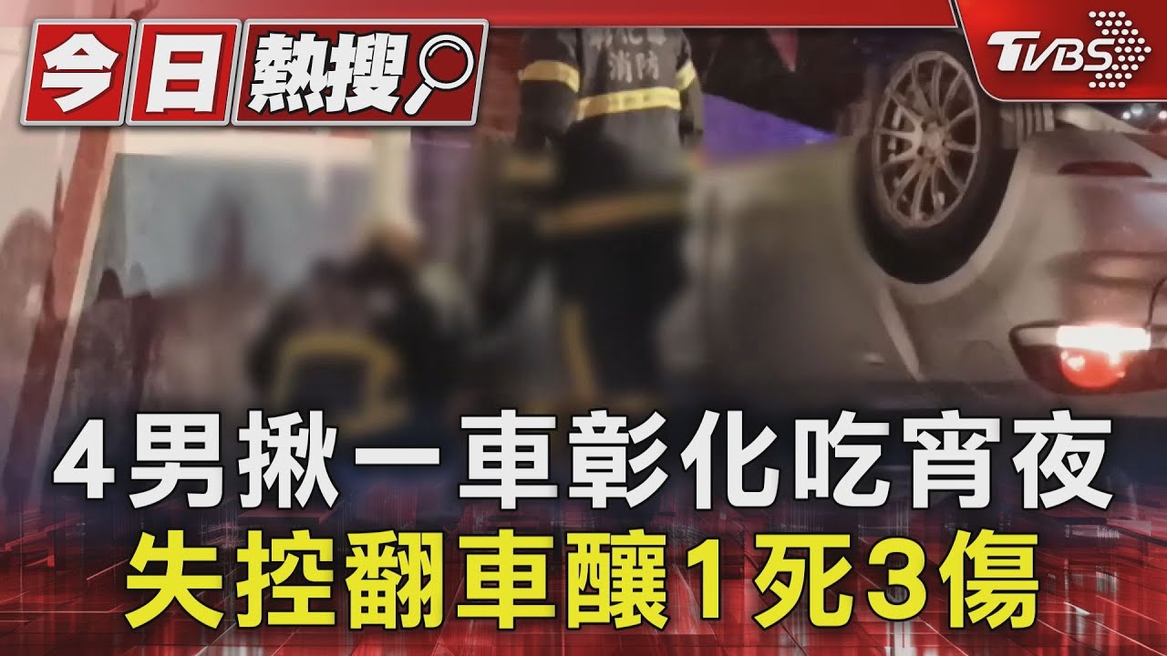 4男揪一車彰化吃宵夜 失控翻車釀1死3傷