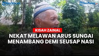 Kisah Zainal, Nekat Melawan Arus Sungai, Menambang Pasir demi Seusap Nasi