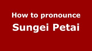 How to pronounce Sungei Petai
