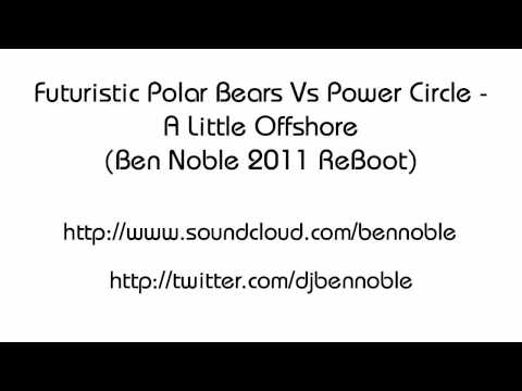Futuristic Polar Bears Vs Power Circle - A Little Offshore (Ben Noble Reboot)