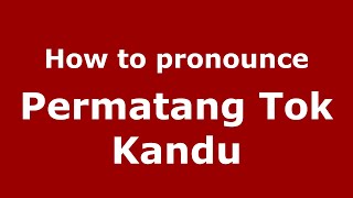 How to pronounce Permatang Tok Kandu