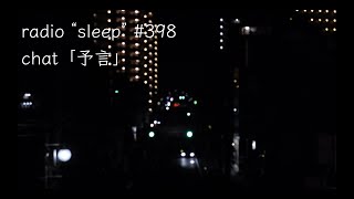 radio "sleep" -寝落ち雑談ラジオ- #398　chat「予言」