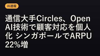 【AI速報】通信大手Circles、OpenAI技術で顧客対応を個人化 シンガポールでARPU22%増