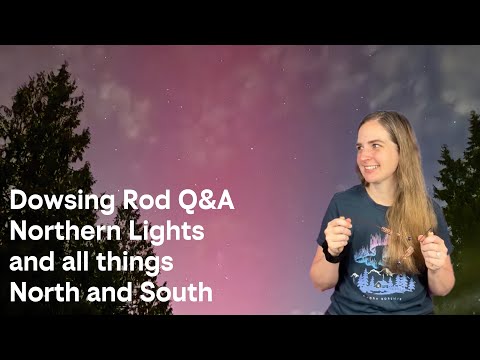 Dowsing Rod Q&A | Northern Lights, Aurora Borealis, and North/South
