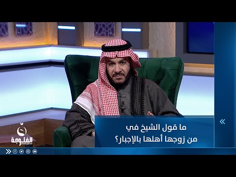 شاهد بالفيديو.. ما قول الشيخ في من زوجها أهلها بالإجبار؟