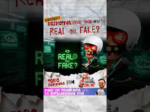REAL OU FAKE? – DESMOTIVACIONAL SHOW #017
