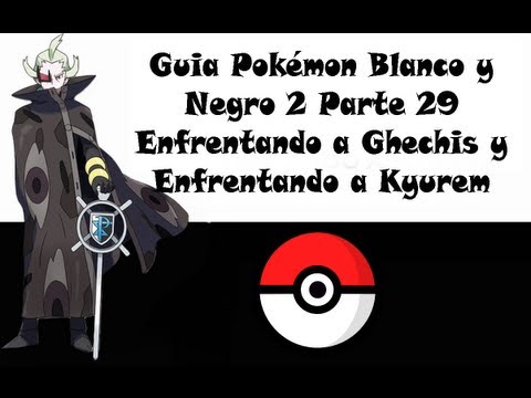 Guia Pokémon Blanco y Negro 2 Parte 29 Enfrentando a Ghechis y Enfrentando a Kyurem Negro/Blanco