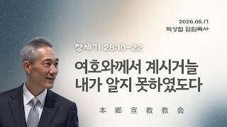 2026년5월17일, 창세기 28:10-22(여호와께서 계시거늘 내가 알지 못하였도다)