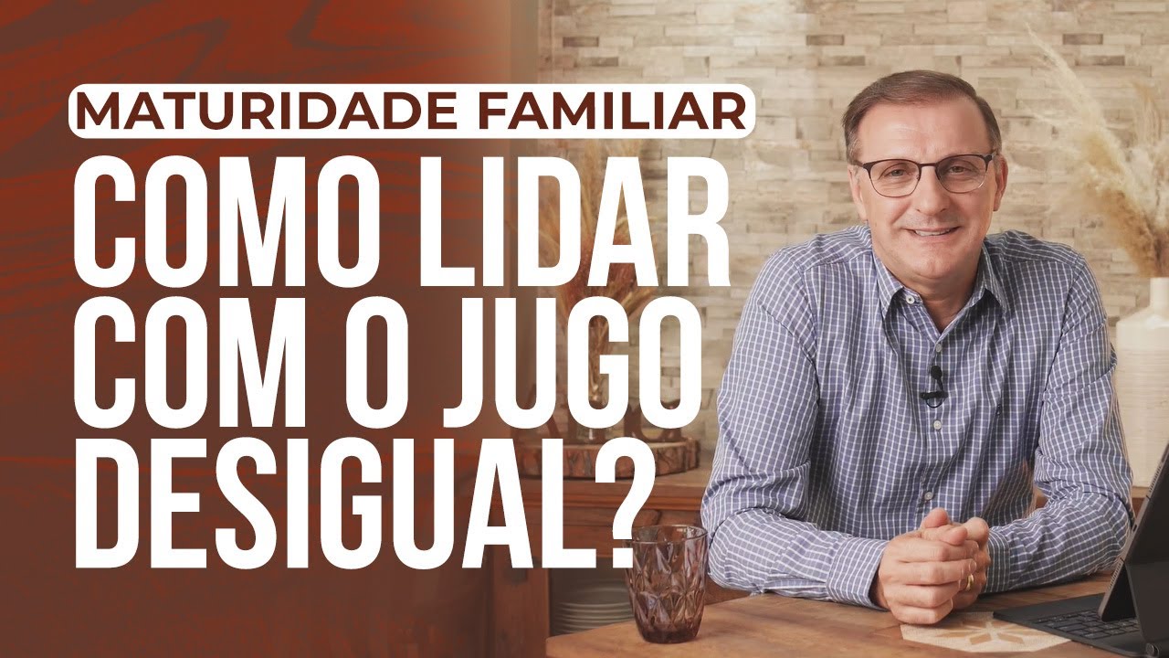 MATURIDADE FAMILIAR - Como lida com o jugo desigual?