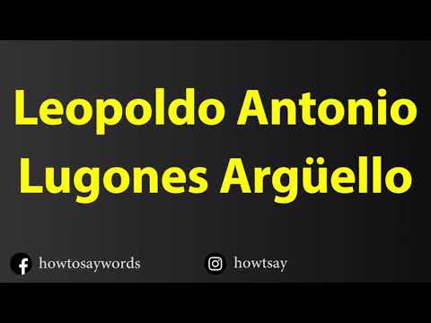 How To Pronounce Leopoldo Antonio Lugones Arguello