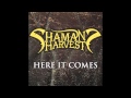 "Here It Comes" - Shaman's Harvest 