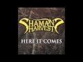 "Here It Comes" - Shaman's Harvest 